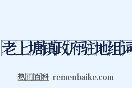 老上塘镇政府驻地组词是什么意思的图片